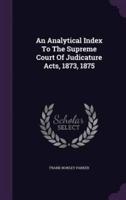 An Analytical Index To The Supreme Court Of Judicature Acts, 1873, 1875