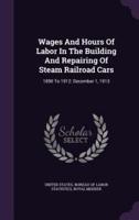 Wages And Hours Of Labor In The Building And Repairing Of Steam Railroad Cars