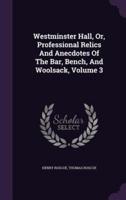 Westminster Hall, Or, Professional Relics And Anecdotes Of The Bar, Bench, And Woolsack, Volume 3