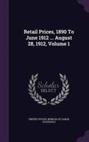 Retail Prices, 1890 To June 1912 ... August 28, 1912, Volume 1