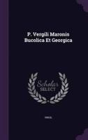 P. Vergili Maronis Bucolica Et Georgica