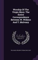 Worship Of The Virgin Mary. The Entire Correspondence Between W. Wilkins And T. Mulvany