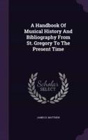 A Handbook Of Musical History And Bibliography From St. Gregory To The Present Time