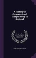A History Of Congregational Independency In Scotland
