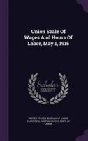 Union Scale Of Wages And Hours Of Labor, May 1, 1915