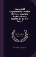 Household Organization For War Service. "America Expects Every Woman To Do Her Duty."