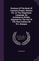 Portions Of The Book Of Common Prayer, Hymns, Etc. In The Chipewyan Language, By Archdeacon Kirkby, Adapted For The Use Of The Slavi Indians By W.c. Bompas