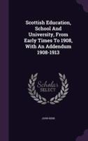 Scottish Education, School And University, From Early Times To 1908, With An Addendum 1908-1913