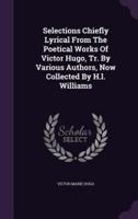 Selections Chiefly Lyrical From The Poetical Works Of Victor Hugo, Tr. By Various Authors, Now Collected By H.l. Williams