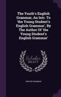 The Youth's English Grammar, An Intr. To 'The Young Student's English Grammar', By The Author Of 'The Young Student's English Grammar'