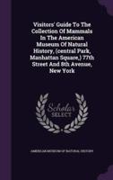 Visitors' Guide To The Collection Of Mammals In The American Museum Of Natural History, (Central Park, Manhattan Square, ) 77th Street And 8th Avenue, New York