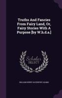 Truths And Fancies From Fairy Land, Or, Fairy Stories With A Purpose [By W.h.d.a.]