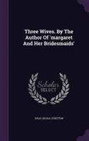 Three Wives. By The Author Of 'Margaret And Her Bridesmaids'