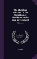 The Christian Martyes; Or the Condition of Obedience to the Civil Government