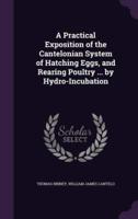 A Practical Exposition of the Cantelonian System of Hatching Eggs, and Rearing Poultry ... By Hydro-Incubation