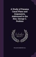 A Study of Panama Canal Plans and Arguments, Addressed to the Hon. George C. Perkins