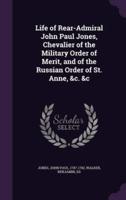 Life of Rear-Admiral John Paul Jones, Chevalier of the Military Order of Merit, and of the Russian Order of St. Anne, &C. &C