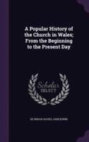 A Popular History of the Church in Wales; From the Beginning to the Present Day