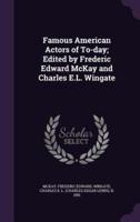 Famous American Actors of To-Day; Edited by Frederic Edward McKay and Charles E.L. Wingate