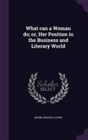 What Can a Woman Do; or, Her Position in the Business and Literary World