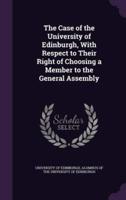 The Case of the University of Edinburgh, With Respect to Their Right of Choosing a Member to the General Assembly