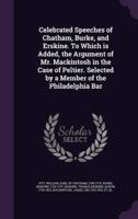 Celebrated Speeches of Chatham, Burke, and Erskine. To Which Is Added, the Argument of Mr. Mackintosh in the Case of Peltier. Selected by a Member of the Philadelphia Bar