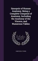 Synopsis of Human Anatomy, Being a Complete Compend of Anatomy, Including the Anatomy of the Viscera, and Numerous Tables