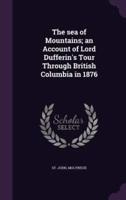 The Sea of Mountains; an Account of Lord Dufferin's Tour Through British Columbia in 1876