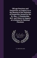 Old Age Pensions and Pauperism; an Inquiry as to the Bearing of the Statistics of Pauperism Quoted by the Rt. Hon. J. Chamberlain, M.P. And Others in Support of a Scheme for National Pensions