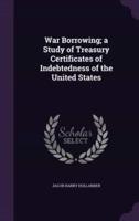 War Borrowing; a Study of Treasury Certificates of Indebtedness of the United States