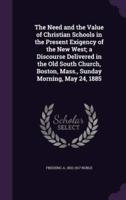 The Need and the Value of Christian Schools in the Present Exigency of the New West; a Discourse Delivered in the Old South Church, Boston, Mass., Sunday Morning, May 24, 1885