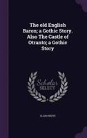 The Old English Baron; a Gothic Story. Also The Castle of Otranto; a Gothic Story