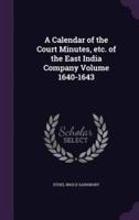 A Calendar of the Court Minutes, Etc. Of the East India Company Volume 1640-1643