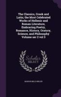 The Classics, Greek and Latin; the Most Celebrated Works of Hellenic and Roman Literature, Embracing Poetry, Romance, History, Oratory, Science, and Philosophy Volume Ser 2 Vol 3