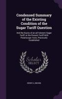 Condensed Summary of the Existing Condition of the Sugar Tariff Question