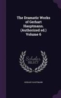 The Dramatic Works of Gerhart Hauptmann. (Authorized Ed.) Volume 6