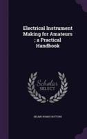 Electrical Instrument Making for Amateurs; a Practical Handbook