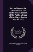 Proceedings at the Dedication of the South Boston Branch of the Public Library of the City of Boston, May 16, 1872