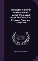 Producing Amateur Entertainments; Varied Stunts and Other Numbers With Program Plans and Directions