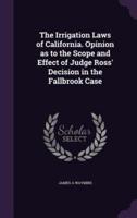 The Irrigation Laws of California. Opinion as to the Scope and Effect of Judge Ross' Decision in the Fallbrook Case