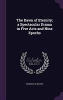 The Dawn of Eternity; a Spectacular Drama in Five Acts and Nine Epochs