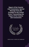 Report of the Country Life Commission; Special Message From the President of the United States Transmitting the Report of the Country Life Commission