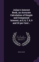 Julian's Interest Book, an Accurate Calculation of Simple and Compound Interest, at 5, 6, 7, 8, 9 and 10 Per Cent ..