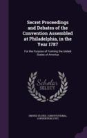 Secret Proceedings and Debates of the Convention Assembled at Philadelphia, in the Year 1787
