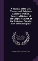 A Journal of the Life, Travels, and Religious Labors of William Savery, a Minister of the Gospel of Christ, of the Society of Friends, Late of Philadelphia