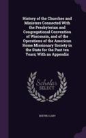 History of the Churches and Ministers Connected With the Presbyterian and Congregational Convention of Wisconsin, and of the Operations of the American Home Missionary Society in the State for the Past Ten Years; With an Appendix