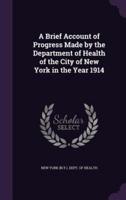 A Brief Account of Progress Made by the Department of Health of the City of New York in the Year 1914