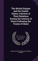 The British Empire and the United States; a Review of Their Relations During the Century of Peace Following the Treaty of Ghent