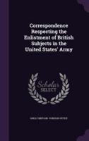 Correspondence Respecting the Enlistment of British Subjects in the United States' Army