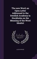 The New Word; an Open Letter Addressed to the Swedish Academy in Stockholm on the Meaning of the Word Idealist